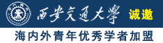 鸡巴给我说黄色网站视频诚邀海内外青年优秀学者加盟西安交通大学